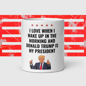 "I love when I wake up and Donald Trump is my president" Mug