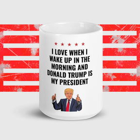 "I love when I wake up and Donald Trump is my president" Mug