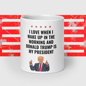 "I love when I wake up and Donald Trump is my president" Mug